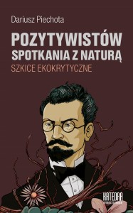 Pozytywistów spotkania z naturą. Szkice ekokrytyczne - Dariusz Piechota