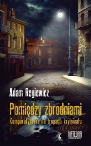 Pomiędzy zbrodniami. Komparatystyka na tropach kryminału - Adam Regiewicz