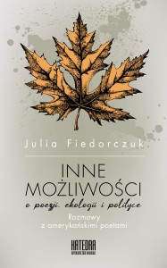 Inne możliwości – o poezji ekologii i polityce. Rozmowy z amerykańskimi poetami - Julia Fiedorczuk