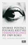 Sporne postaci polskiej krytyki feministycznej  po 1989 roku -  red. Monika Świerkosz