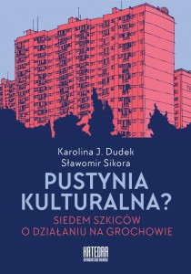 Pustynia kulturalna? Siedem szkiców o działaniu na Grochowie - Karolina J. Dudek, Sławomir Sikora