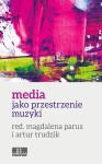 Media jako przestrzenie muzyki - red. Magdalena Parus, Artur Trudzik