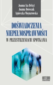 Doświadczenia niepełnosprawności w przestrzeniach spotkania - Joanna I. Belzyt, Joanna Doroszuk, Agnieszka Woynarowska