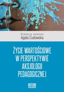 Życie wartościowe w perspektywie aksjologii pedagogicznej - red. Agata Cudowska